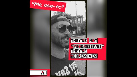 MR. NON-PC- They're Not "Progressives" They're Regressives!