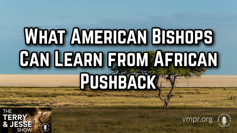 22 Sep 23, The Terry & Jesse Show: What American Bishops Can Learn from African Pushback
