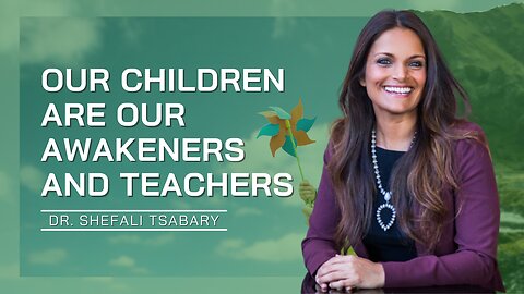 Our Children Are Our Awakeners And Teachers | Dr. Shefali Tsabary