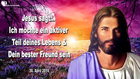 30.04.2016 ❤️ Jesus sagt... Ich möchte Teil deines Lebens und dein bester Freund sein