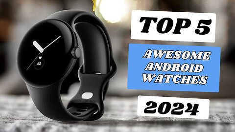 Top 3 Best Awesome Android Smart Watches of 2024