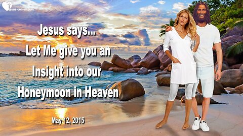 May 12, 2015 ❤️ Honeymoon with Me in Heaven... Jesus says... Let Me give you an Insight