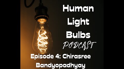 Human Light Bulbs podcast episode 4: Chirasree Bandyopadhyay