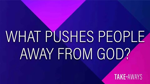 Take Aways | What Pushes People Away From God? | Reasons for Hope