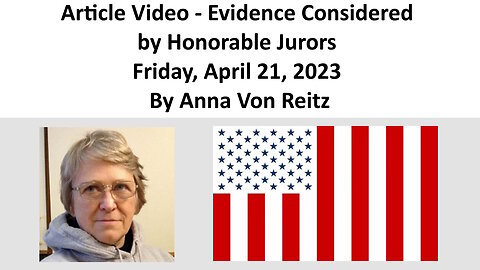 Article Video - Evidence Considered by Honorable Jurors - Friday, April 21, 2023 By Anna Von Reitz