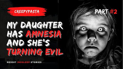 My Daughter Has Amnesia, I Think She's Turned Evil | Creepypasta PART #2