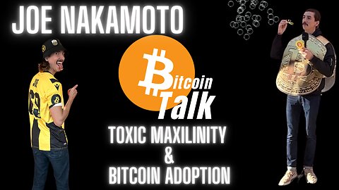 Toxic Maxilinity & Bitcoin Adoption: Joe Nakamoto (Bitcoin Talk)