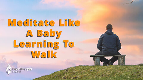 Meditation Tips: Meditate Like A Baby Learning To Walk