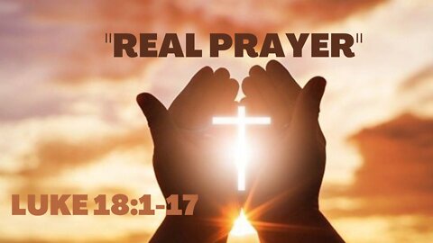 Luke 18:1-17 “Real Prayer”