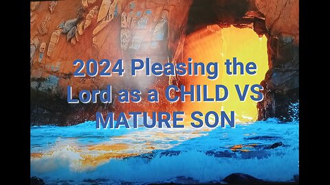 2024 Pleasing the Lord as a CHILD VS MATURE SON