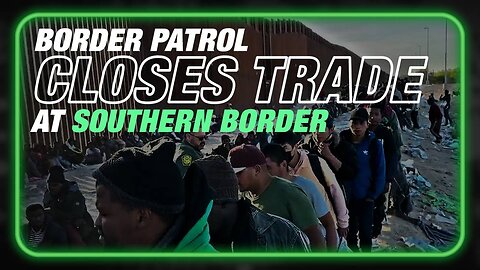 VIDEO: Border Patrol Closes Southern Border To Trade To Facilitate