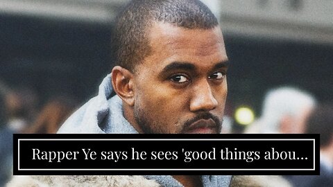 Rapper Ye says he sees 'good things about Hitler'