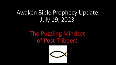 Awaken Bible Prophecy Update 7-19-23: The Puzzling Mindset of Post-Tribbers