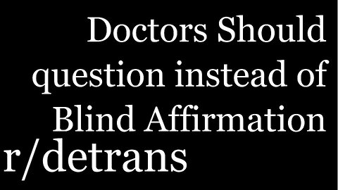 r/detrans | Doctors need to start questioning transgender individuals, not just affirming. | [41]