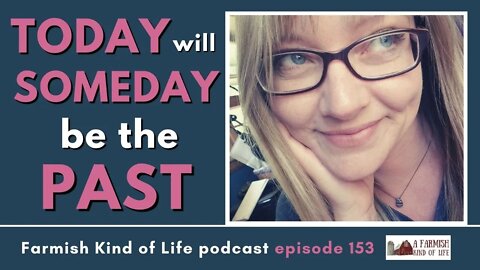 Today Will Someday be the Past | Farmish Kind of Life Podcast | Epi. 153 (6-8-21)