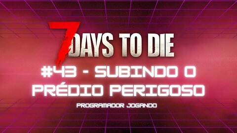 7 Days To Die #43 - Subindo o prédio mais perigoso - Jogo de sobrevivencia zumbi no linux
