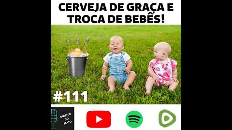 #111 CERVEJA DE GRAÇA E TROCA DE BEBÊS
