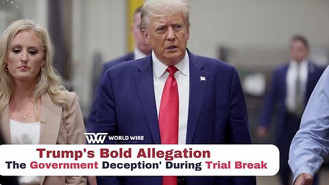 Trump's Bold Allegation: 'The Government Deception' During Trial Break-World-Wire