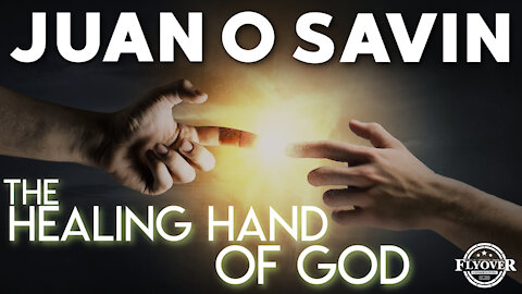 Juan O Savin: The Healing Hand Of God