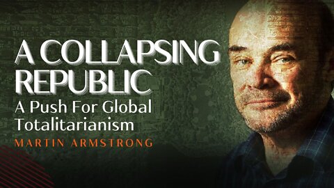 A Collapsing Republic & A Push For Global Totalitarianism | Martin Armstrong