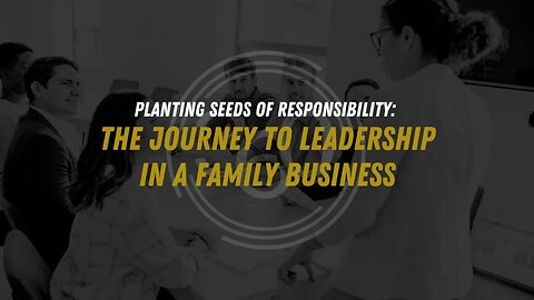 Planting Seeds of Responsibility: The Journey to Leadership in a Family Business