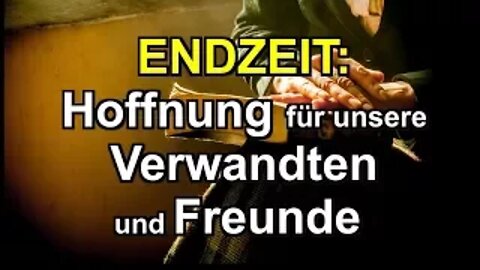 057 - ENDZEIT: Hoffnung für unsere Verwandten und Freunde - Teil 1