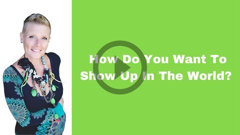 How Do You Want To Show Up In The World?