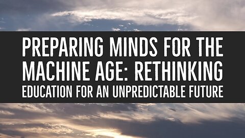 Preparing Minds for the Machine Age: Rethinking Education for an Unpredictable Future