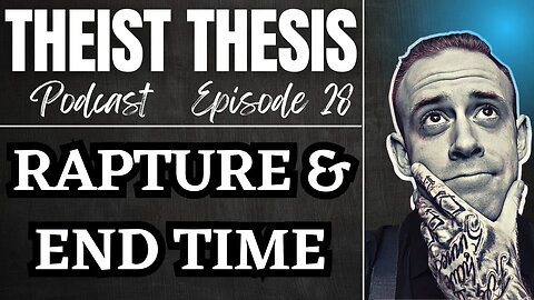 Rapture & End Times | Theist Thesis Podcast | Episode 28
