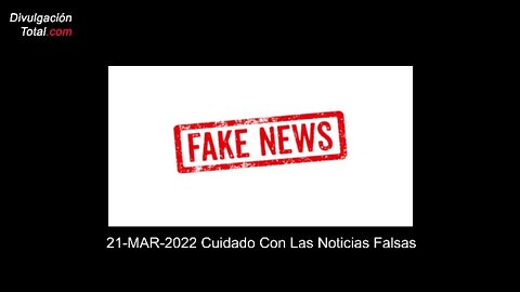 21-MAR-2022 Cuidado con las Noticias Falsas