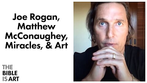 Joe Rogan, Matthew McConaughey, Miracles, & Art