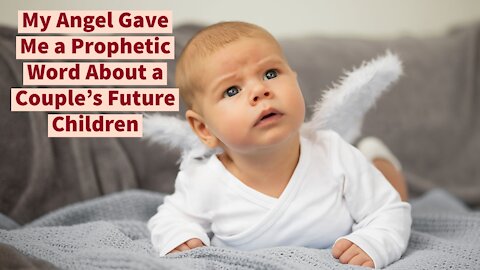 My Angel Gave me a Prophetic Word About a Couple's Future Children