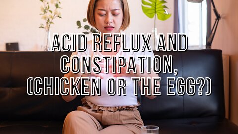 Acid Reflux And Constipation, (Chicken or the Egg?)