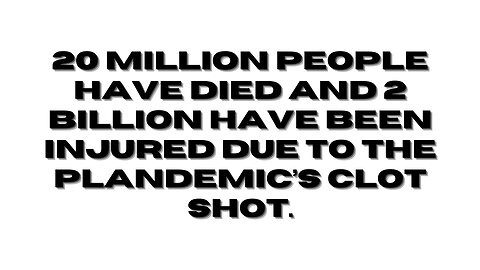 20 Million people have died and 2 Billion have been injured due to the Plandemic’s clot shot.