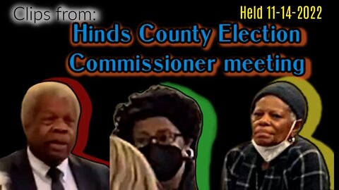 Clips from: Hinds County Election Commission meeting 11-14-2022