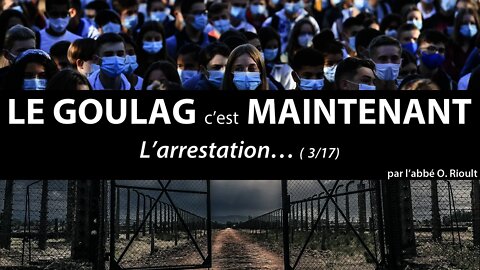 LE GOULAG c’est MAINTENANT - L’arrestation… (3/17) - abbé Olivier Rioult