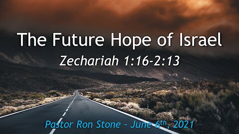 2021-06-06 - Zechariah 1:16-2:13 - The Future Hope of Israel - Pastor Ron Stone