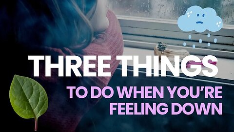 Three Things to Do When You’re Feeling Down