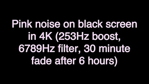 Pink noise on black screen in 4K (253Hz boost, 6789Hz filter, 30 minute fade after 6 hours)