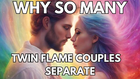 WHY SO MANY TWIN FLAME COUPLES SEPARATE