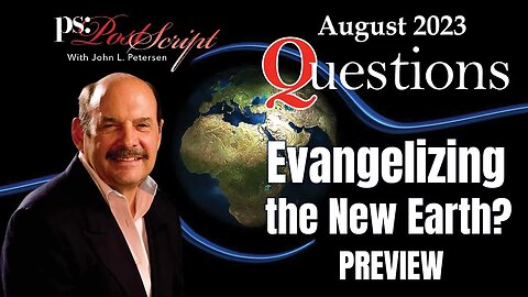 Evangelizing the New Earth? Questions Preview, August 2023, with John Petersen