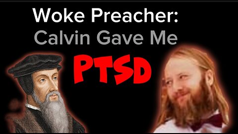 Woke Preacher Says "The Teaching of Total Depravity Gave Me PTSD"