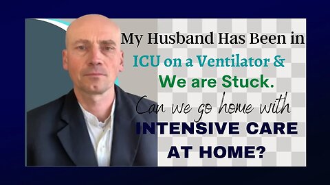 MY HUSBAND HAS BEEN IN ICU ON A VENTILATOR& WE ARE STUCK.CAN WE GO HOME WITH INTENSIVE CARE AT HOME?