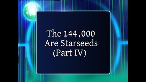 The 144,000 Are Starseeds -IV