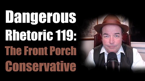 Dangerous Rhetoric 119: The Front Porch Conservative