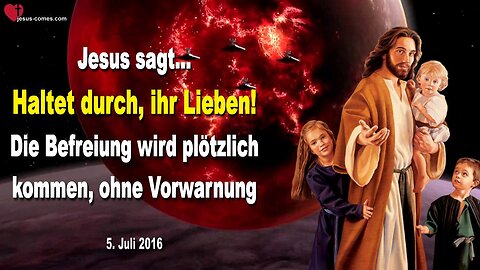 05.07.2016 ❤️ Jesus erklärt... Haltet durch, die Befreiung wird plötzlich kommen, ohne Vorwarnung