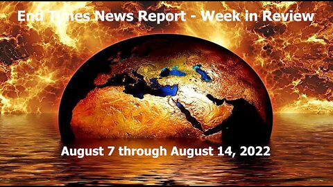 End Times News Report - Week in Review (August 7 through August 14, 2022)