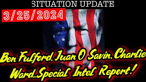 Situation Update 3.25.24 - Ben Fulford, Juan O Savin, Charlie Ward...Special Intel Report!