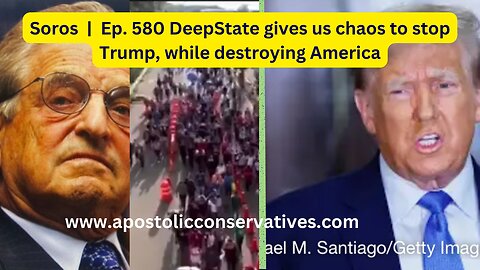 Soros | Ep. 580 DeepState gives us chaos to stop Trump, while destroying America