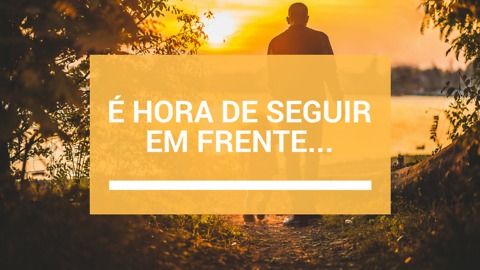 É Hora de Seguir em Frente...